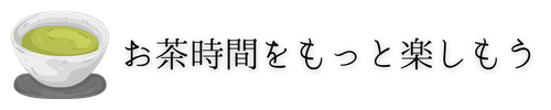 お茶時間をもっと楽しもう